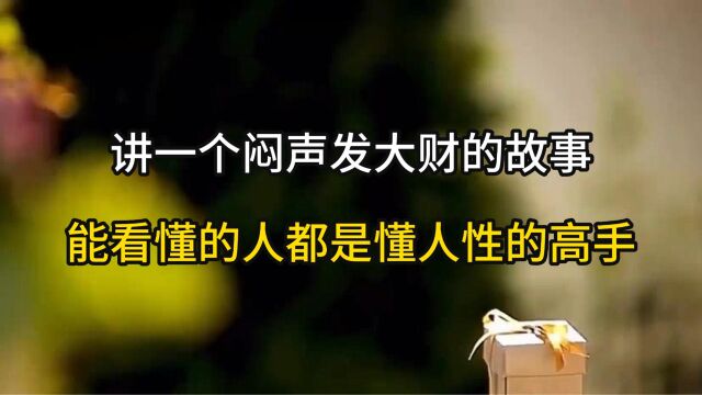 讲一个闷声发大财的故事,能看懂的人都是懂人性的高手!