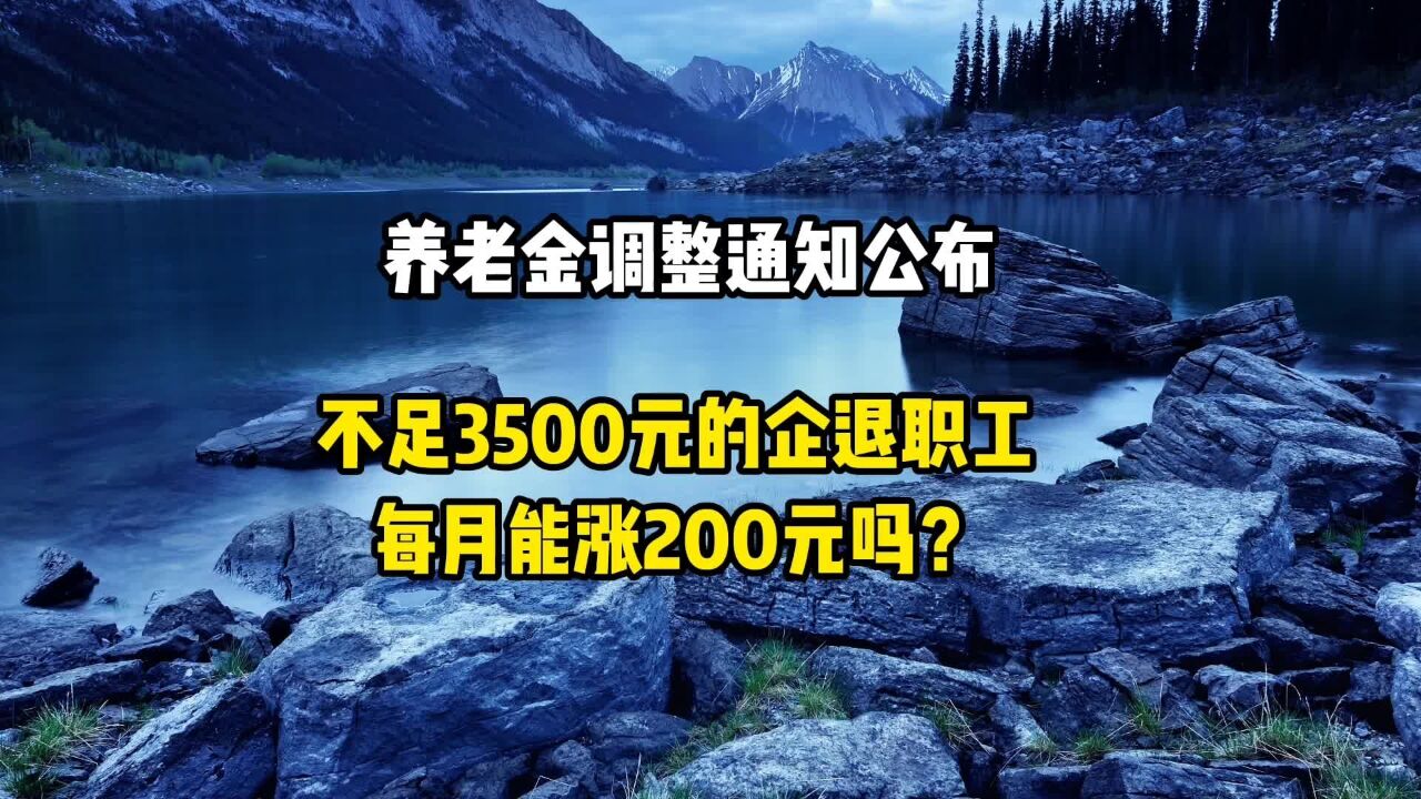 养老金调整通知公布!不足3500元的企退职工,每月能涨200元吗?