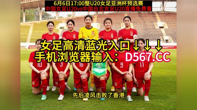 CCTV5直播U20女足:中国女足U20vs中国台北女足U20在线(中文)全程观看亚洲杯