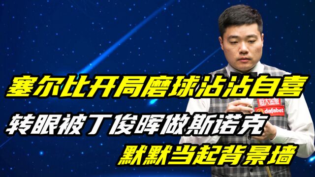 塞尔比开局磨球沾沾自喜,转眼被丁俊晖做斯诺克,默默当起背景墙