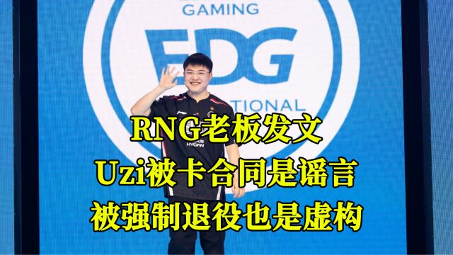 RNG老板发文:Uzi被卡合同是谣言,被强制退役也是虚构