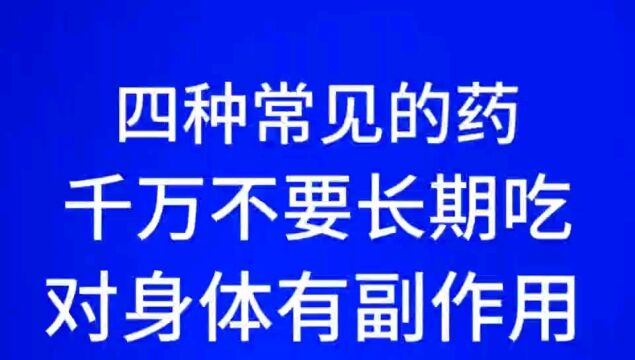 四种常见的药,千万不要长期吃对身体有副作用