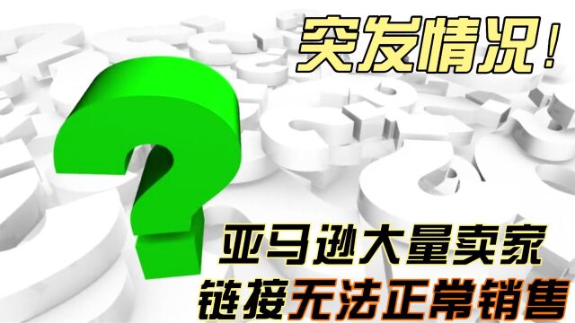 突发情况!亚马逊大量卖家链接无法正常销售!