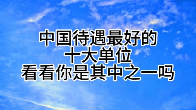 中国待遇最好的十大单位看看你是其中之一吗