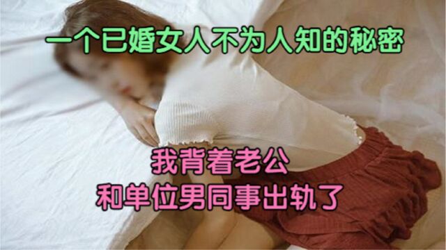 一个已婚女人不为人知的秘密:我背着老公和单位男同事出轨了