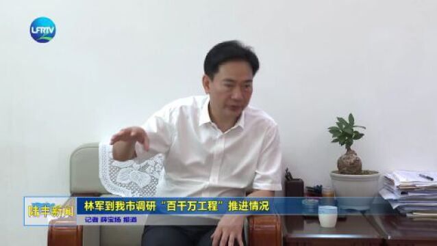 林军到我市调研“百千万工程”推进情况