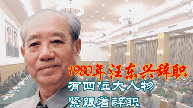 1980年汪东兴辞职,有4位大人物也跟着隐退,个个官至副国级!