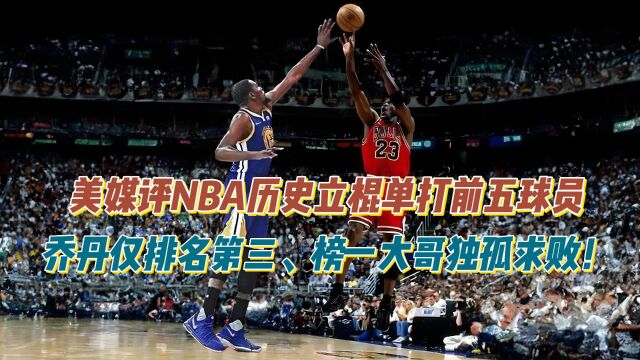 美媒评NBA历史立棍单打前五球员,乔丹仅第三、榜一大哥独孤求败