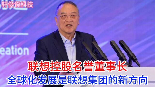 柳传志表态:联想集团将投身全球市场,放弃强大的中国市场!