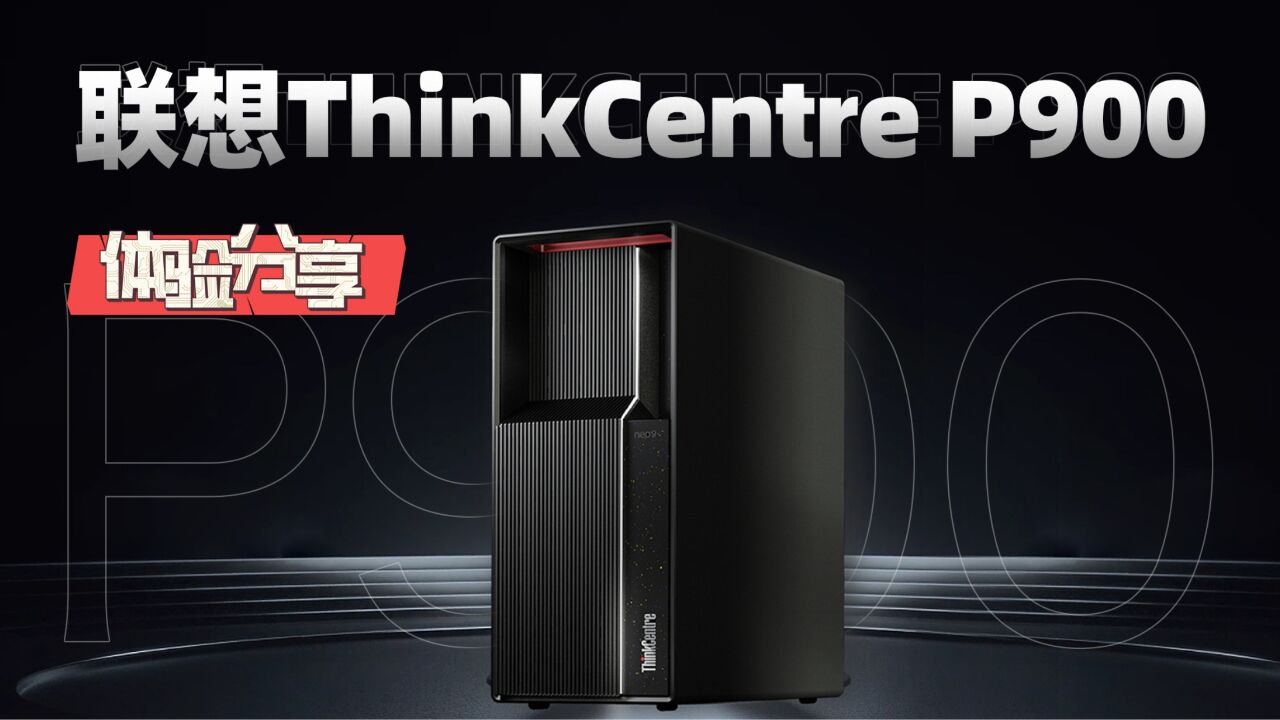 体验分享 | 联想ThinkCentre P900 为“设计师”而来的主机