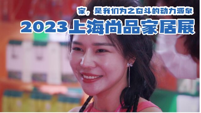  2023上海国际尚品家居展在上海新国际博览中心完美举办 家是我们为之奋斗的动力源泉!