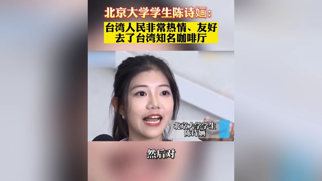 大赞台湾人民!北京大学学生陈诗婳:台湾人民非常热情、友好,带我去了台湾知名咖啡厅!