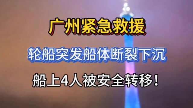 广州紧急救援:轮船突发船体断裂下沉,船上4人被安全转移!