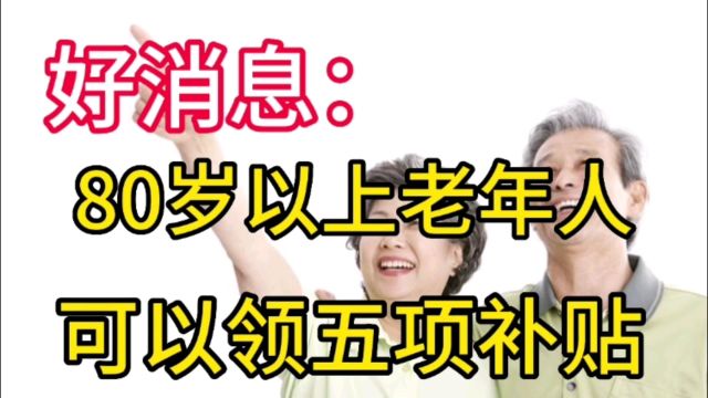 好消息:80岁以上老年人可以领五项补贴