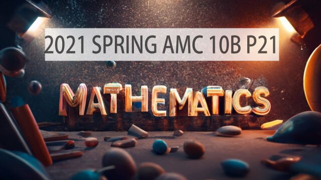 2021 SPRING AMC数学竞赛 10B P21英语讲题