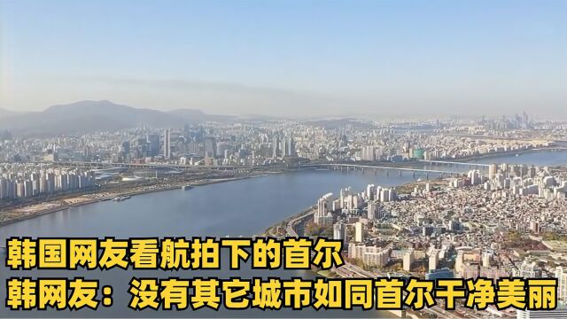 韩国网友看航拍下的首尔,韩网友:没有其它城市如同首尔干净美丽