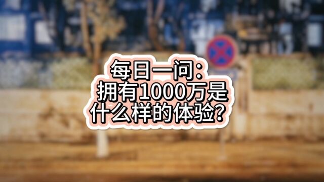 每日一问9:拥有1000万是怎么样的体验?