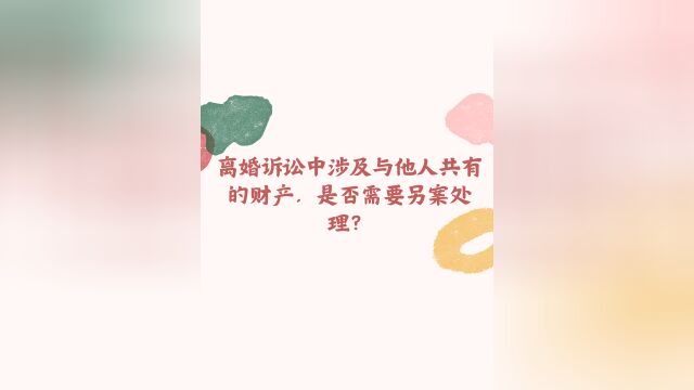 离婚诉讼中涉及与他人共有的财产,是否需要另案处理?