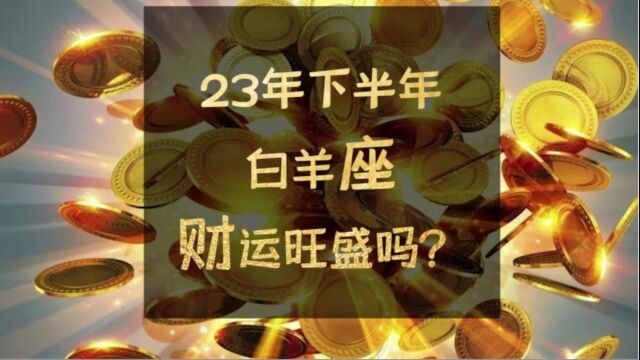 23年下半年白羊座财运旺盛吗?一弦一柱思华年