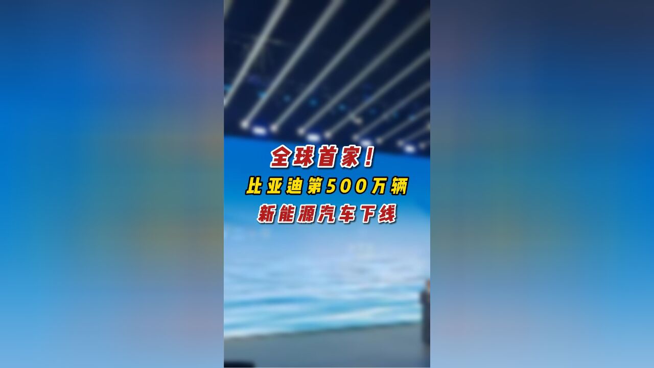 全球首家!比亚迪第500万辆新能源汽车下线