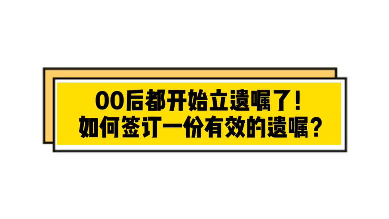 00后都开始立遗嘱了!如何订立一份有法律效力的遗嘱?