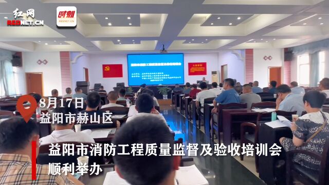 益阳市消防工程质量监督及验收培训会顺利举办