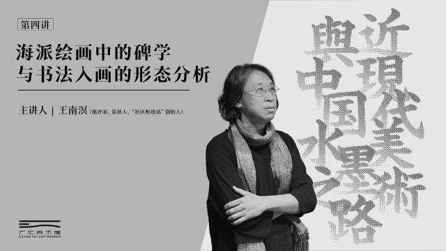 王南溟:海派绘画中的碑学与书法入画的形态分析|《近现代美术与中国水墨之路》系列公开课第四讲