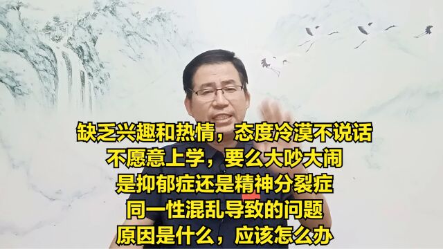 缺乏兴趣和热情,态度冷漠不说话,不愿意上学,要么大吵大闹,是抑郁症还是精神分裂症?同一性混乱导致的问题,原因是什么,应该怎么办