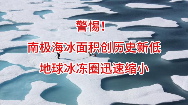 警惕!南极海冰面积创历史新低,地球冰冻圈迅速缩小!