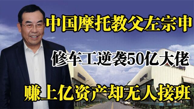 中国摩托教父左宗申,修车工逆袭50亿大佬,赚上亿资产无人接班