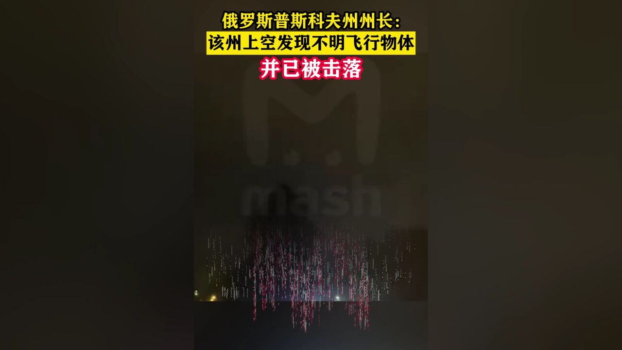 俄罗斯普斯科夫州州长:该州上空发现不明飞行物体并已被击落