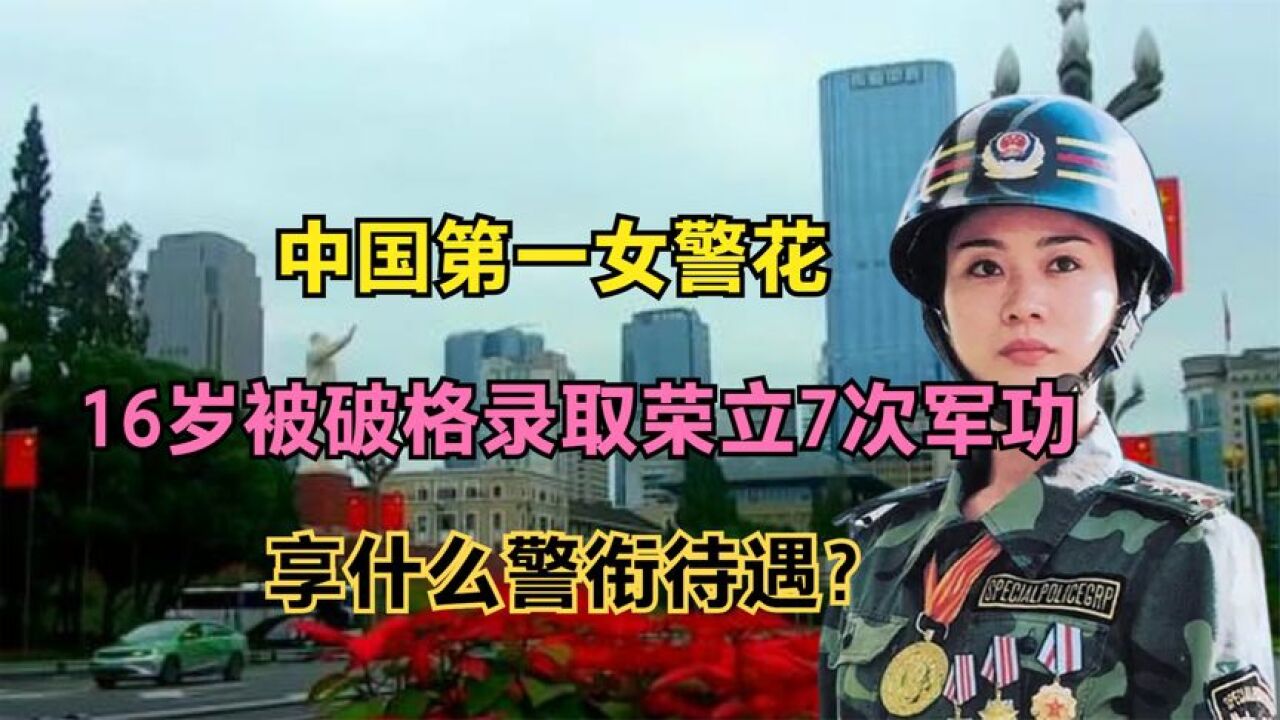 中国第一女警花,16岁被破格录取荣立7次军功,享什么警衔待遇?