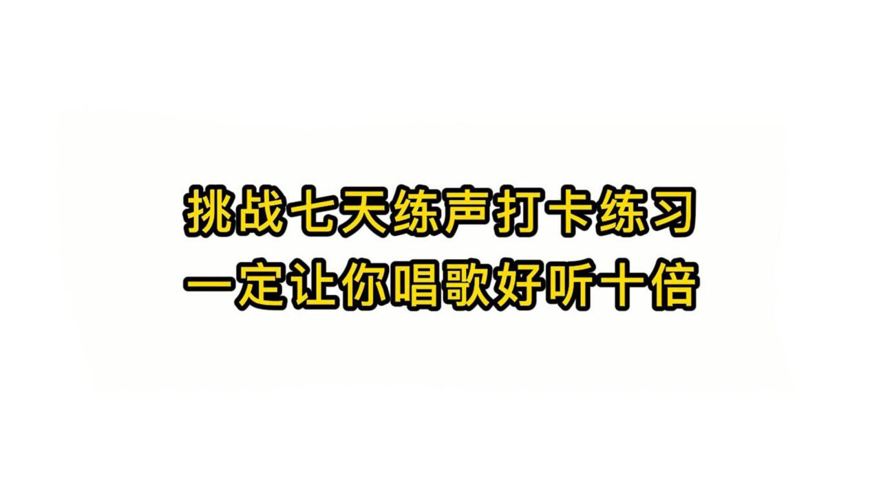 唱歌技巧教学:挑战七天练声打卡练习一定让你唱歌好听十倍