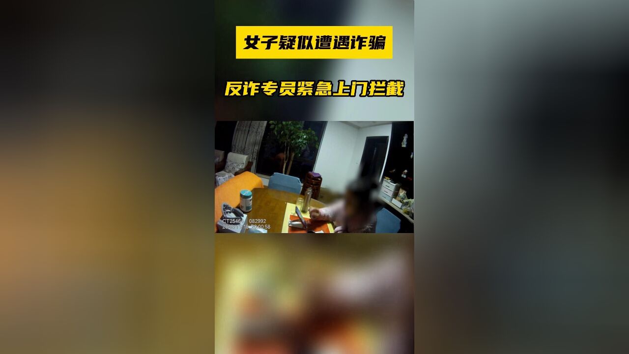 女子疑似遭遇诈骗,反诈专员紧急上门拦截