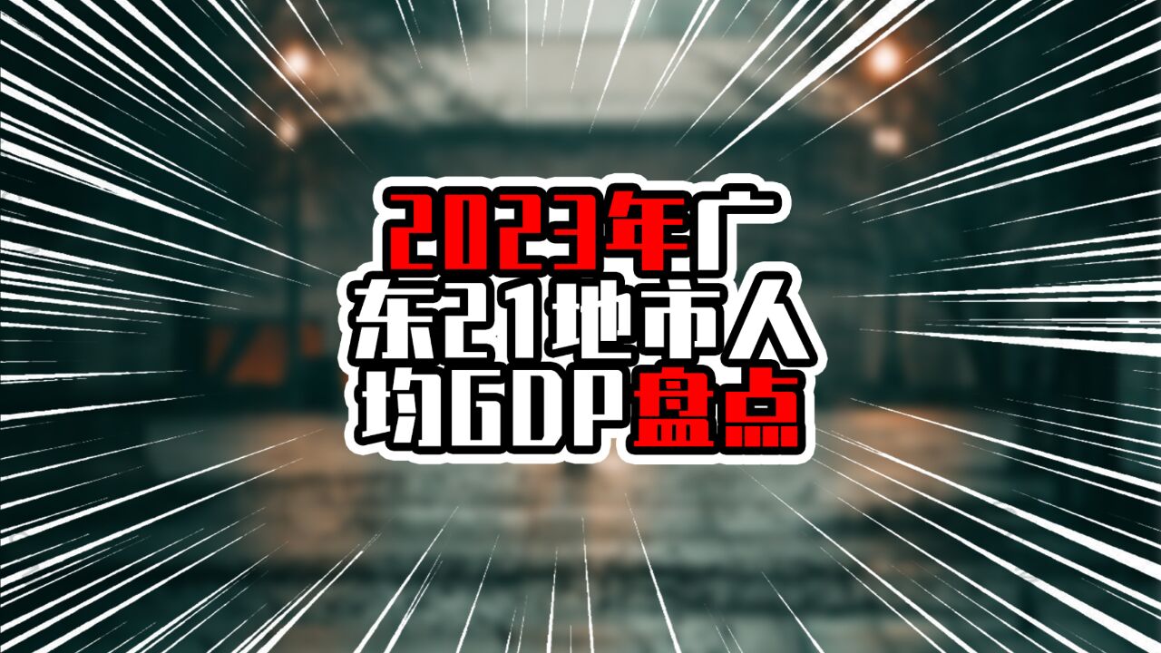 2023广东21地市人均GDP盘点,前九都是大湾区,粤西整体高过粤东