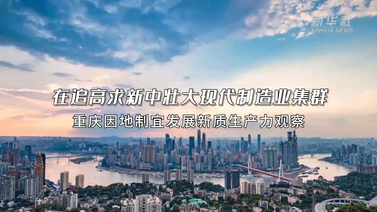 在追高求新中壮大现代制造业集群——重庆因地制宜发展新质生产力观察