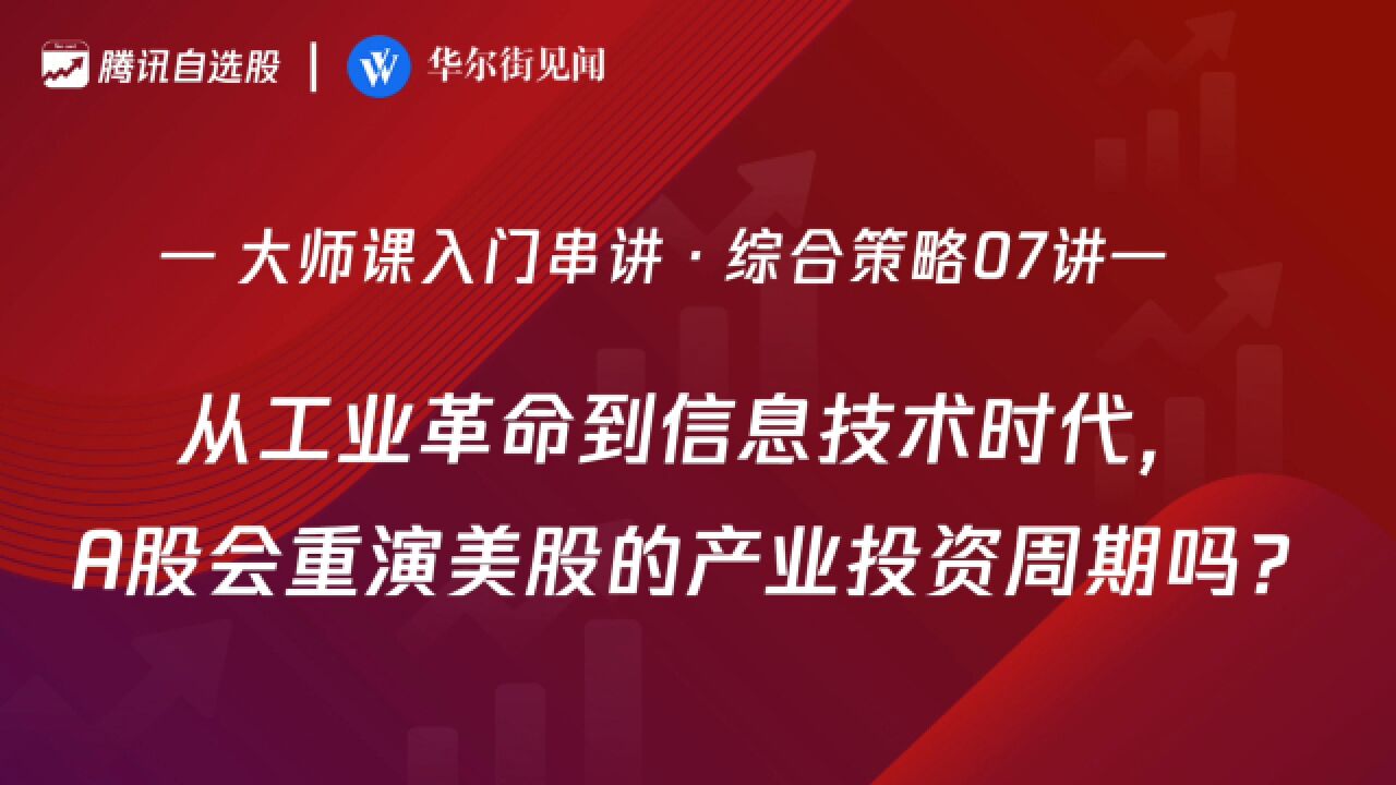 「入门串讲ⷠ综合策略 07」:从工业革命到信息技术时代,A股会重演美股的产业投资周期吗?