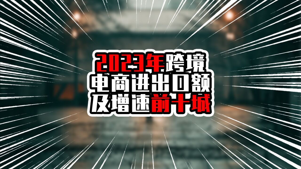 2023年跨境电商进出口额及增速前十城,深圳超过三千亿,增速迅猛