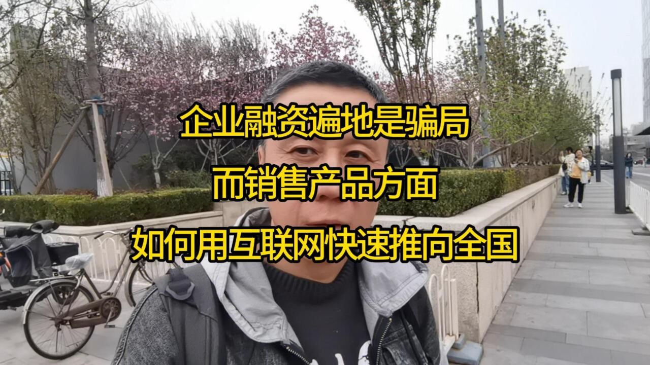 企业融资遍地是骗局!而销售产品方面,如何用互联网快速推向全国