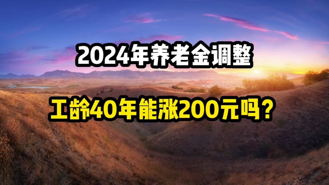 2024年养老金调整,企退工龄40年,能涨200元吗?