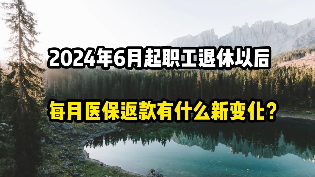 2024年6月起,职工退休以后,每月医保卡返款有什么新变化?