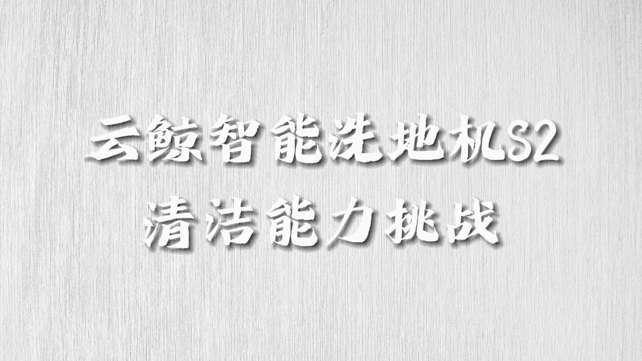 【居家实测】云鲸智能洗地机S2清洁能力挑战?