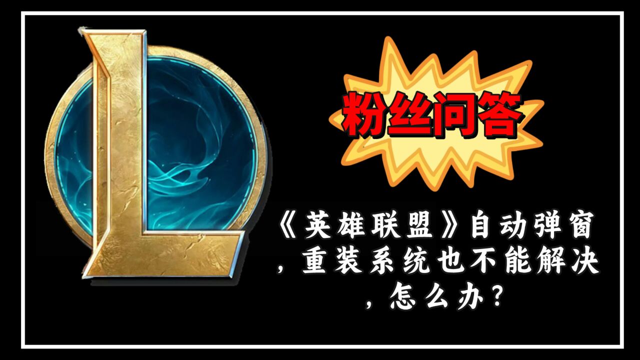 粉丝问答:《英雄联盟》自动弹窗,重装系统、更换键盘都没用?