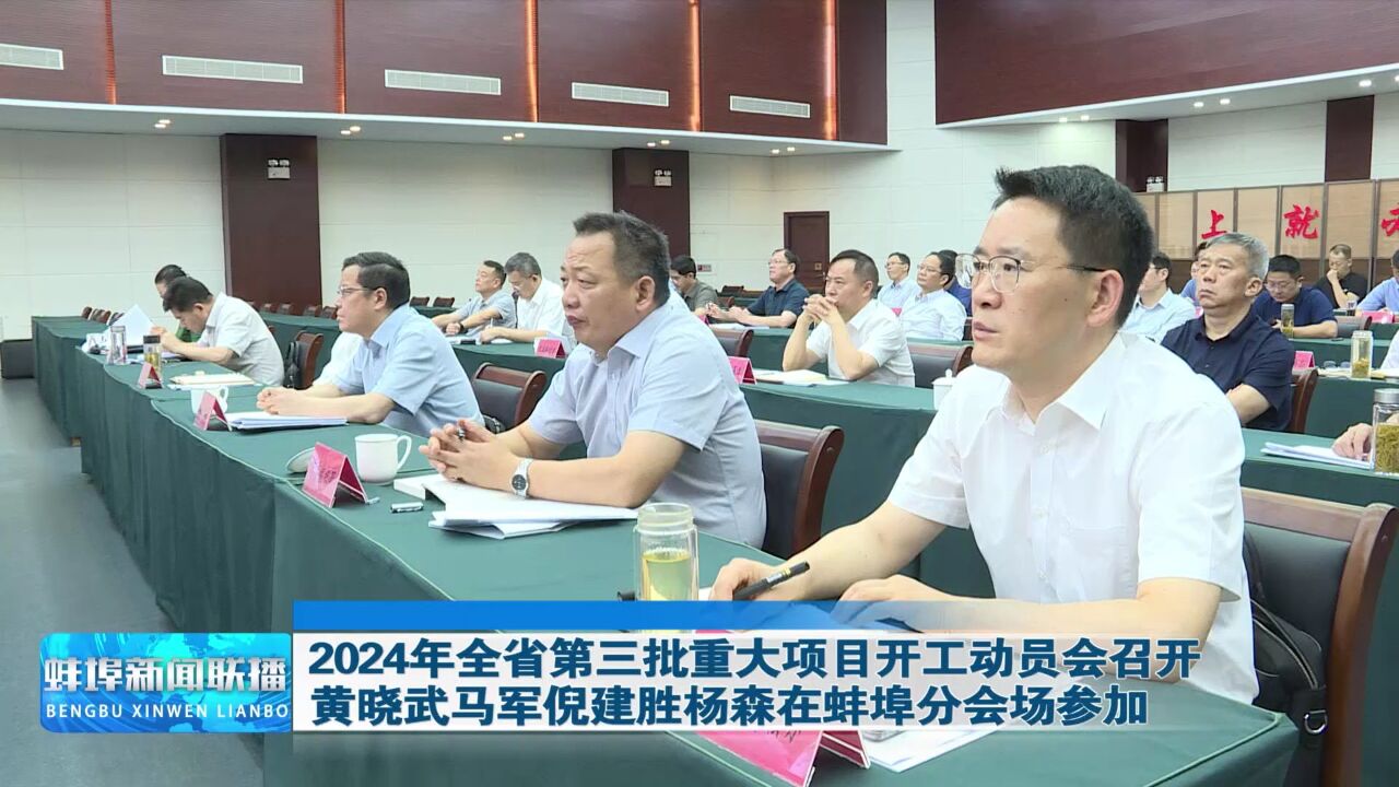 2024年全省第三批重大项目开工动员会召开 黄晓武马军倪建胜杨森在蚌埠分会场参加