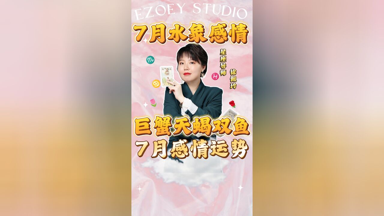 7月巨蟹座天蝎座双鱼座感情运势如何?|Ezoey徐佩玲24年星座解析