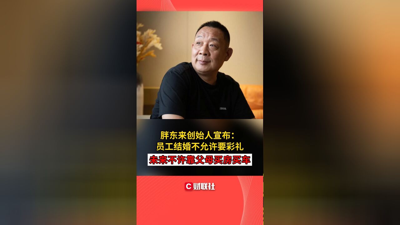 胖东来创始人宣布:员工结婚不允许要彩礼 未来不许靠父母买房买车