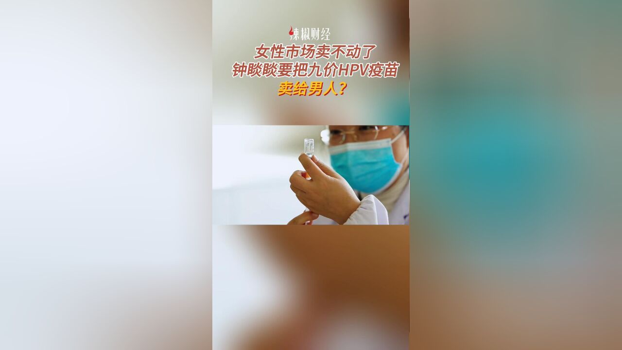 女性市场卖不动了,钟睒睒要把九价HPV疫苗卖给男人?