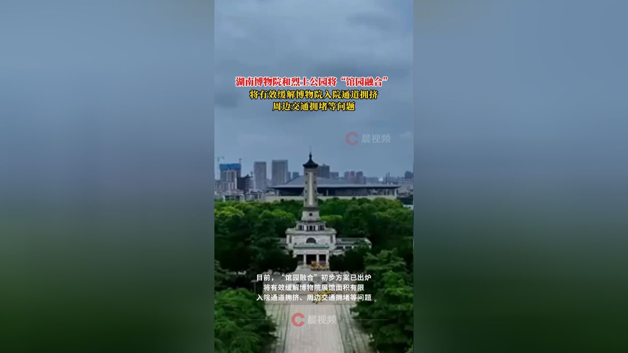 湖南博物院和烈士公园将“馆园融合”,缓解博物院入院通道拥挤