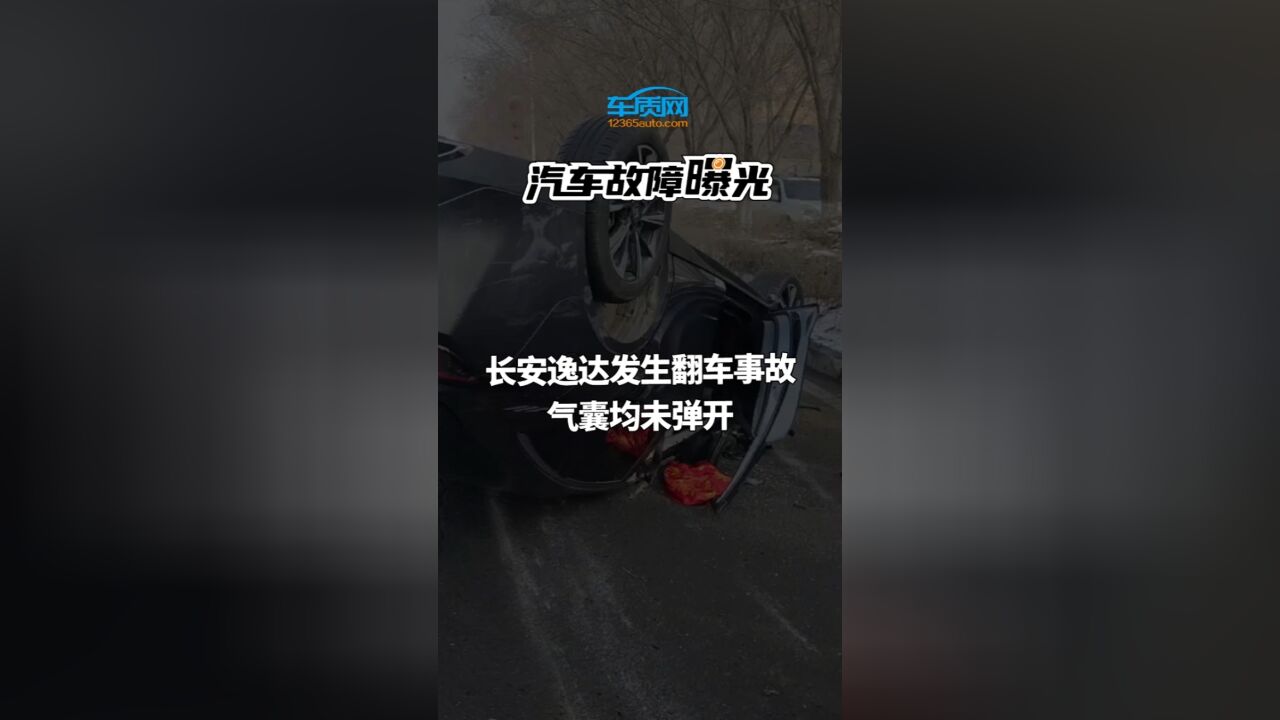 汽车投诉曝光:长安逸达发生翻车事故 气囊均未弹开