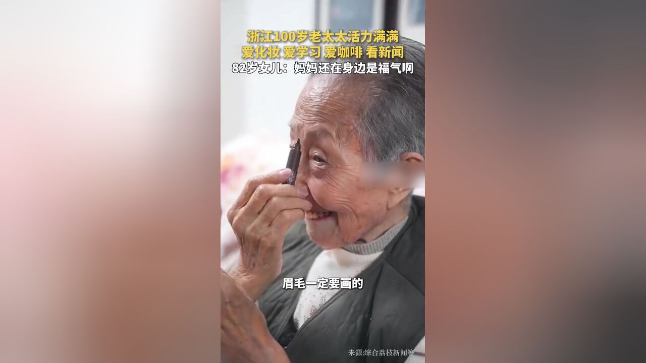 浙江100岁老太太爱化妆、爱学习、爱咖啡、看新闻,82岁女儿:妈妈还在身边是福气